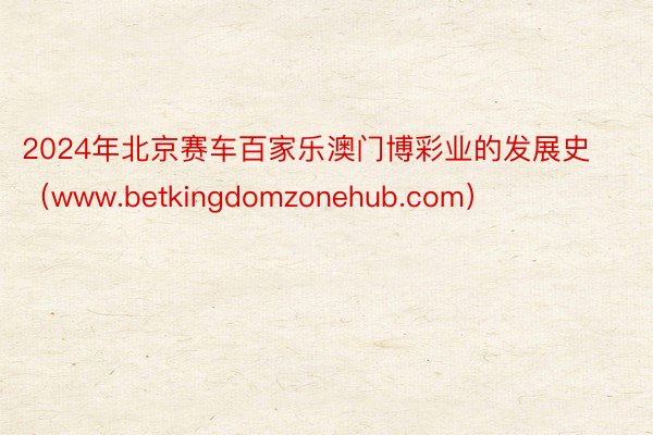 2024年北京赛车百家乐澳门博彩业的发展史（www.betkingdomzonehub.com）