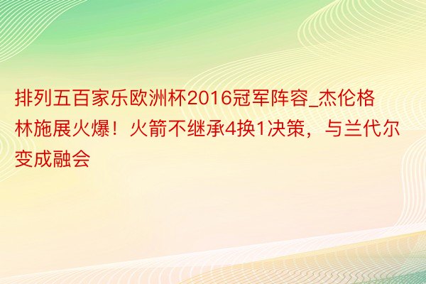 排列五百家乐欧洲杯2016冠军阵容_杰伦格林施展火爆！火箭不继承4换1决策，与兰代尔变成融会