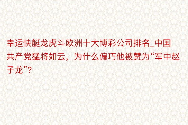 幸运快艇龙虎斗欧洲十大博彩公司排名_中国共产党猛将如云，为什么偏巧他被赞为“军中赵子龙”？