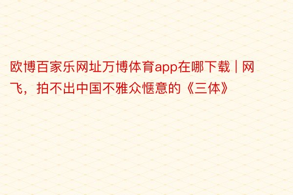 欧博百家乐网址万博体育app在哪下载 | 网飞，拍不出中国不雅众惬意的《三体》
