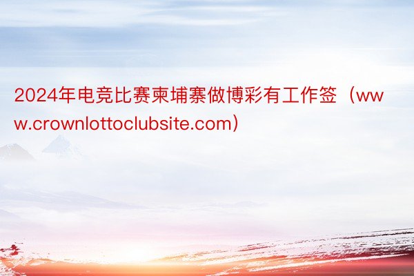 2024年电竞比赛柬埔寨做博彩有工作签(www.crownlottoclubsite.com)