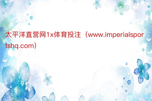 太平洋直营网1x体育投注(www.imperialsportshq.com)