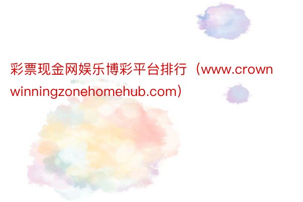 彩票现金网娱乐博彩平台排行(www.crownwinningzonehomehub.com)