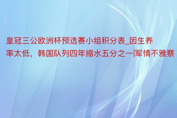 皇冠三公欧洲杯预选赛小组积分表_因生养率太低,韩国队列四年缩水五分之一|军情不雅察
