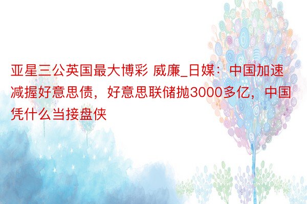 亚星三公英国最大博彩 威廉_日媒:中国加速减握好意思债,好意思联储抛3000多亿,中国凭什么当接盘侠