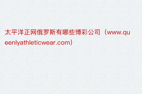 太平洋正网俄罗斯有哪些博彩公司（www.queenlyathleticwear.com）