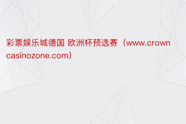 彩票娱乐城德国 欧洲杯预选赛（www.crowncasinozone.com）