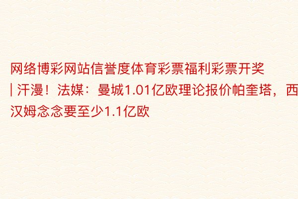 网络博彩网站信誉度体育彩票福利彩票开奖 | 汗漫!法媒:曼城1.01亿欧理论报价帕奎塔,西汉姆念念要至少1.1亿欧
