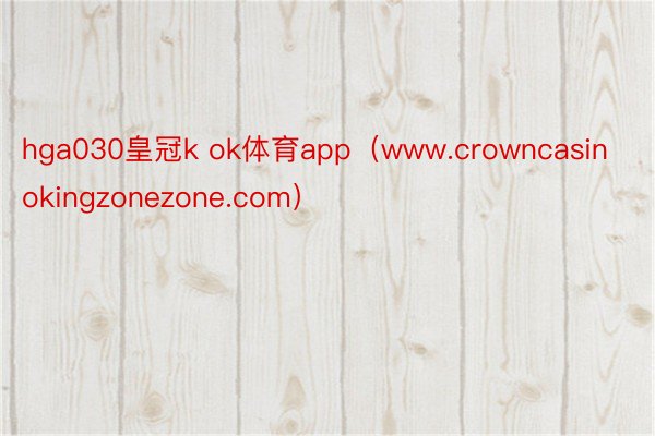 hga030皇冠k ok体育app（www.crowncasinokingzonezone.com）
