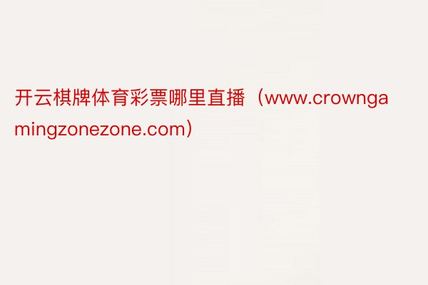 开云棋牌体育彩票哪里直播(www.crowngamingzonezone.com)