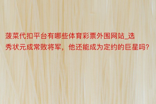 菠菜代扣平台有哪些体育彩票外围网站_选秀状元成常败将军，他还能成为定约的巨星吗？