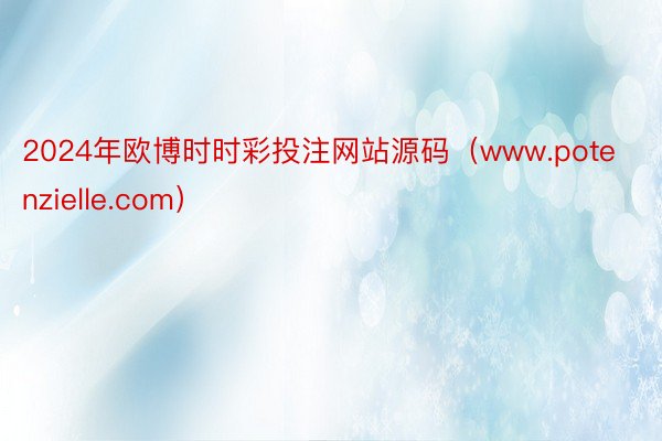 2024年欧博时时彩投注网站源码(www.potenzielle.com)
