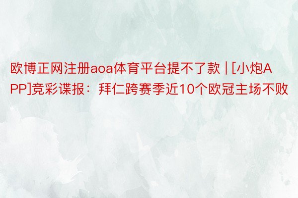欧博正网注册aoa体育平台提不了款 | [小炮APP]竞彩谍报：拜仁跨赛季近10个欧冠主场不败